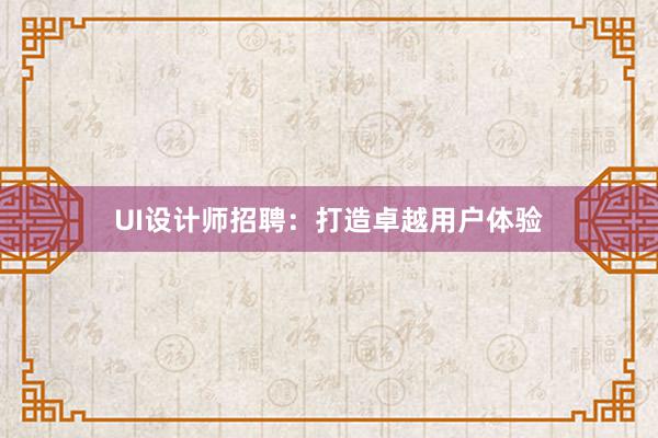 UI设计师招聘：打造卓越用户体验